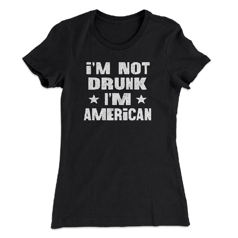 I'm Not Drunk I'm American Women's T-Shirt