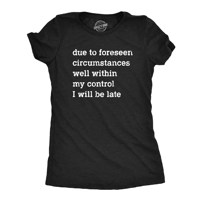 Womens Due To Forseen Circumstances I Will Be Late T Shirt Funny Sarcastic Text Graphic Tee For Ladies