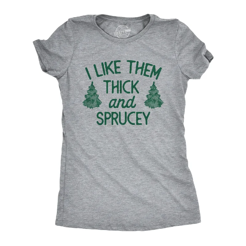 Womens I Like Them Thick And Sprucey T Shirt Funny Xmas Spruce Tree Joke Tee For Ladies